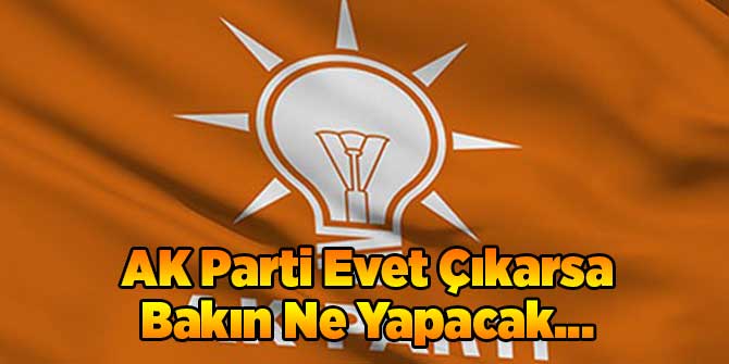 AK Parti Evet Çıkarsa Bakın Ne Yapacak...