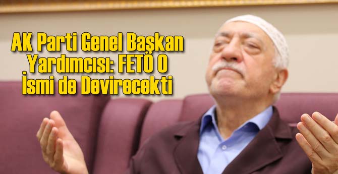 AK Parti Genel Başkan Yardımcısından FETÖ İddiası!