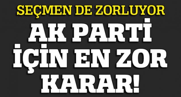 AK Parti için en zor karar