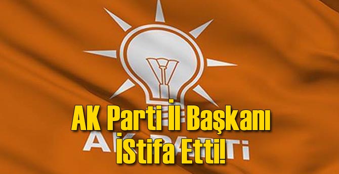 AK Parti İl Başkanı istifa etti!
