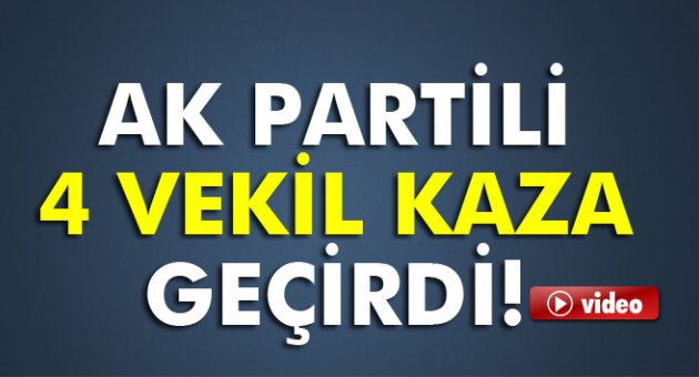 AK Partili 4 vekil kaza yaptı!