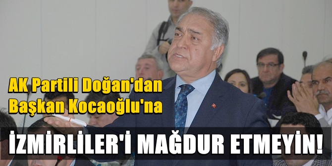AK Partili Doğan'dan Başkan Kocaoğlu'na: İzmirliler'i mağdur etmeyin