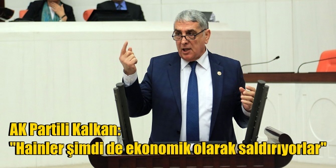 AK Partili Kalkan: Hainler şimdi de ekonomik olarak saldırıyorlar
