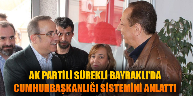 AK PARTİLİ SÜREKLİ BAYRAKLI’DA CUMHURBAŞKANLIĞI SİSTEMİNİ ANLATTI