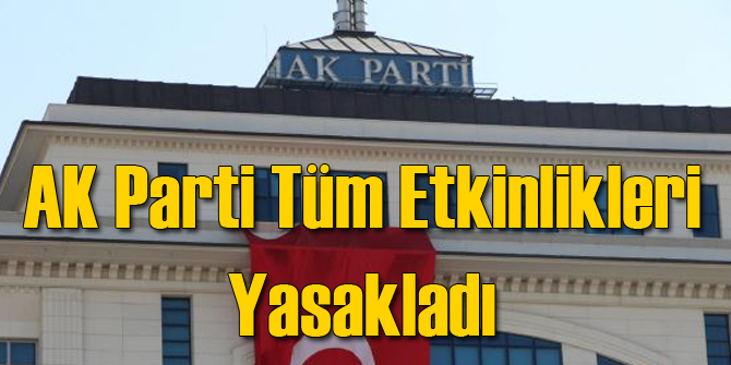 AK Parti Tüm Etkinlikleri Yasakladı