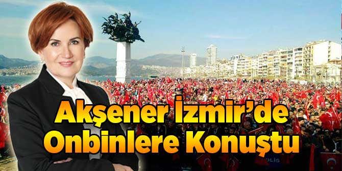 Akşener İzmir'de On Binlere Konuştu