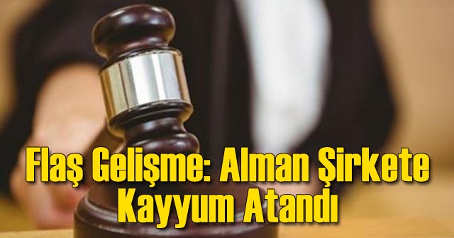 Alman Şirkete Kayyum Atandı!