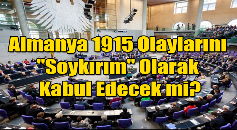 Almanya 1915 Olaylarını Soykırım Olarak Kabul Edecek mi?