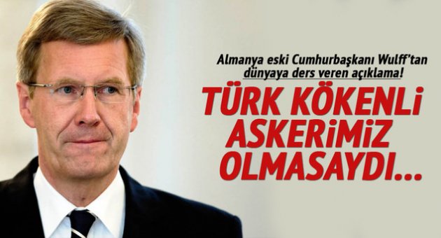 Almanya eski Cumhurbaşkanı Wulff: Türk kökenli askerimiz olmasaydı...