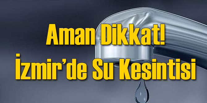 Aman Dikkat İzmir&#039;de Su Kesintisi!