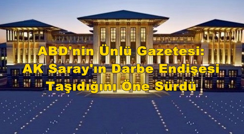 Amerika'nın Ünlü Gazetesi'nden AK Saray'da Darbe Endişesi İddiası