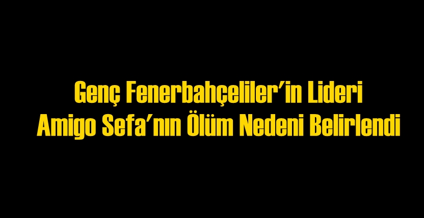 Amigo Sefa'nın Ölüm Nedeni Ortaya Çıktış