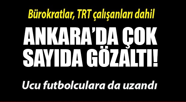 Ankara'da cemaat operasyonu! Ucu futbolculara da uzandı!