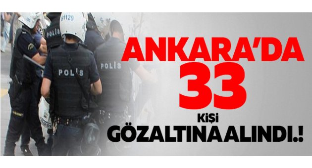 Ankara'da flaş gözaltılar! Tam 33 kişi emniyette...