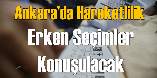 Ankara'da Erken Seçim Hareketliliği