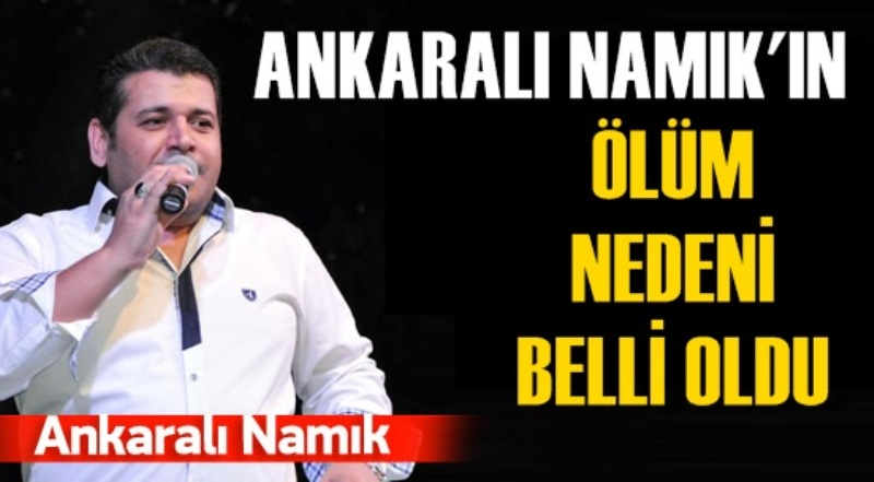 Ankaralı Namık&#039;ın ölüm nedeni belli oldu