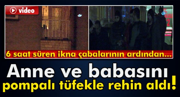 Anne ve babasını rehin alan şahıs 6 saatte ikna edilebildi