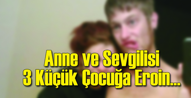 Anne ve Sevgilisi Üç Çocuğa Eroin Enjekte Etti!