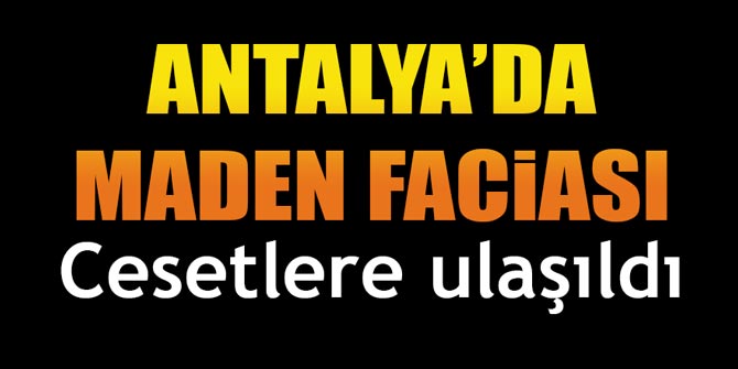 Antalya'da maden faciası... Cesetlere ulaşıldı
