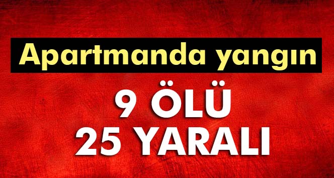 Apartmanda yangın: 9 ölü 25 yaralı!