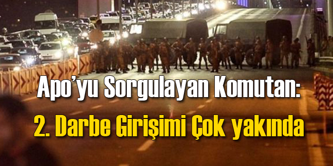 Apo'yu Sorgulayan Komutan: 2. Darbe Olacak