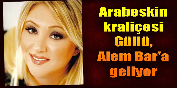 Arabeskin kraliçesi Güllü, Alem Bar'a geliyor