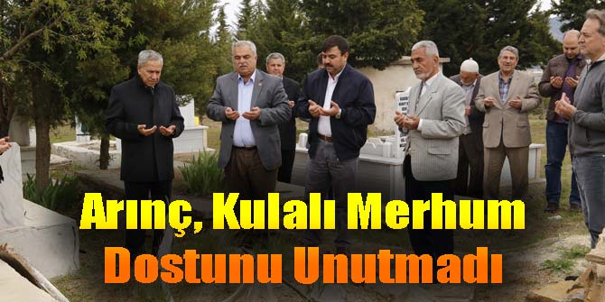 Arınç, Kulalı Merhum Dostunu Unutmadı