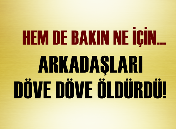 Arkadaşları döverek öldürdü!