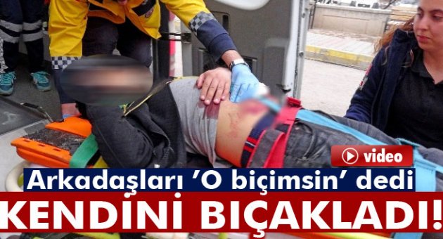 Arkadaşları ’O biçimsin’ dedi o da kendini bıçakladı
