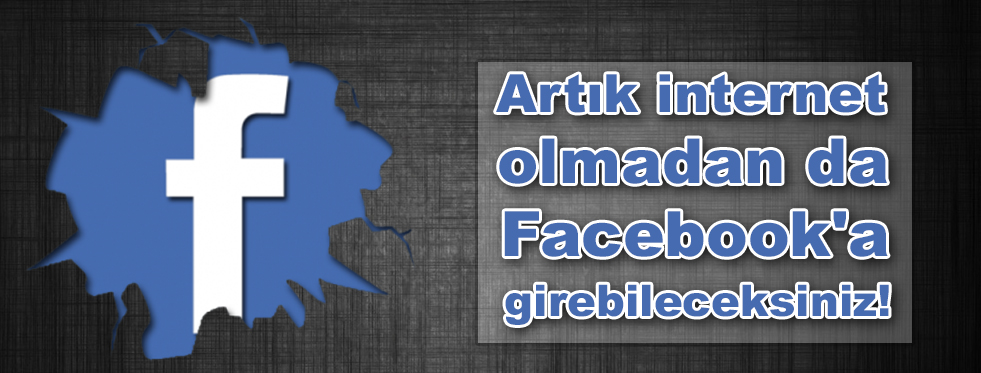 Artık internet olmadan da Facebook'a girebileceksiniz!