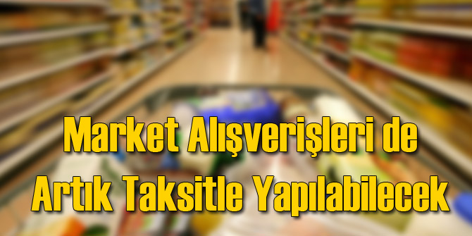 Artık Market Alışverişi de Taksitlendirilebilecek