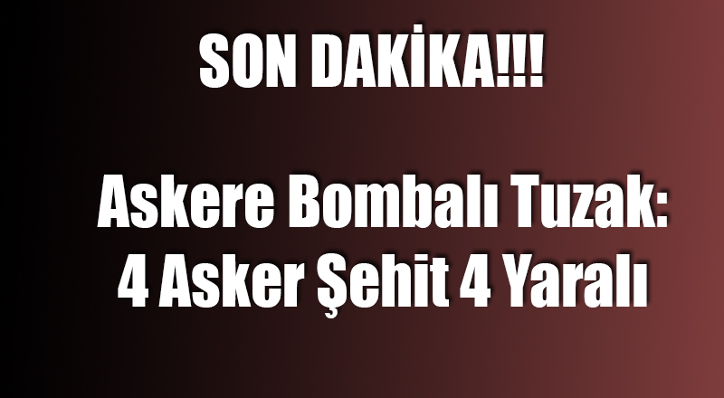 Askere Bombalı Tuzak: 4 Şehit 4 Yaralı
