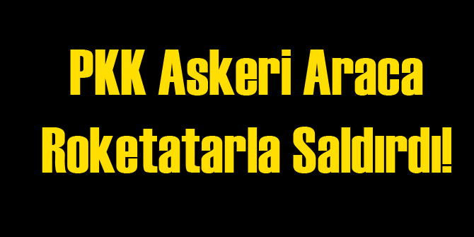 Askeri Araca Roketatarlı Saldırı