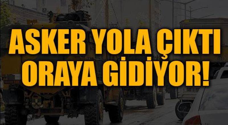 Asker yola çıktı! Oraya gidiyor