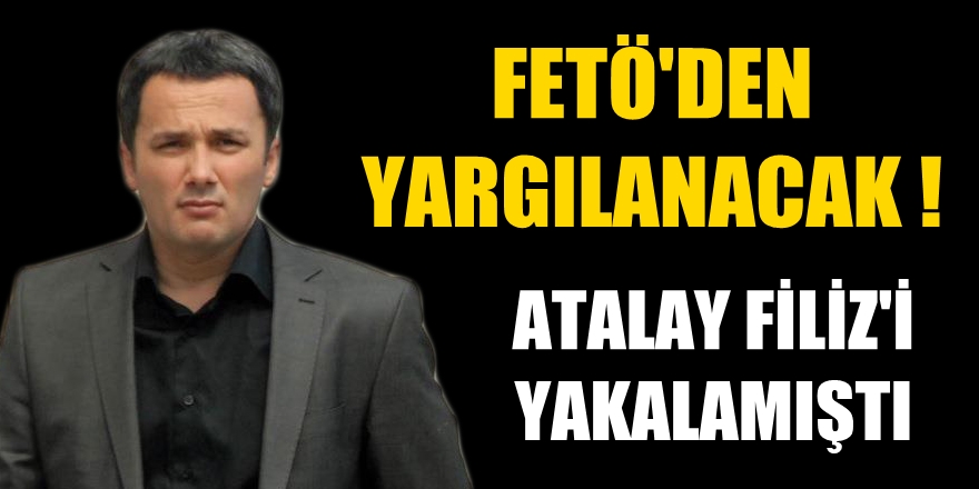 Atalay Filiz'i yakalamıştı; FETÖ'den yargılanacak