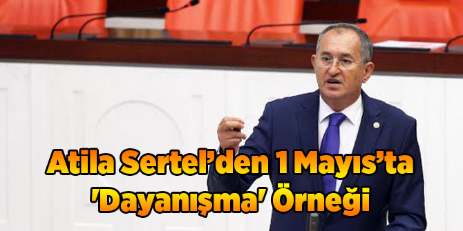 Atila Sertel’den 1 Mayıs’ta 'Dayanışma' Örneği