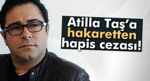 Atilla Taş’a hapis cezası!