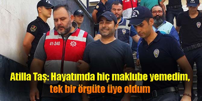 Atilla Taş: Hayatımda hiç maklube yemedim, tek bir örgüte üye oldum