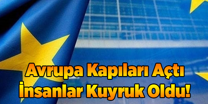 Avrupa Kapıları Açtı İnsanlar Kuyruk Oldu!