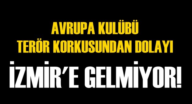 Avrupa Kulübü, terör korkusundan dolayı İzmir'e gelmiyor