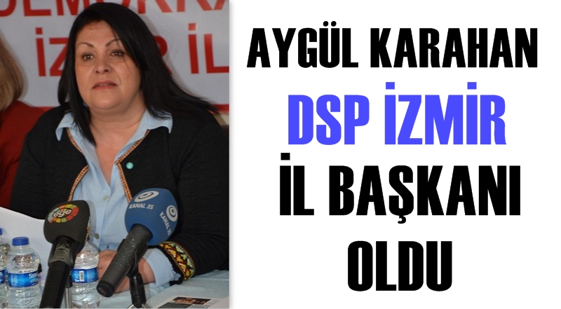Aygül Karahan DSP İzmir İl Başkanı oldu