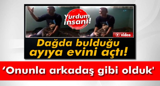 Ayıya evini açan vatandaş: 'Onunla arkadaş gibi olduk'