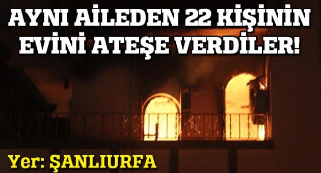 Aynı aileden 22 kişinin evi ateşe verildi