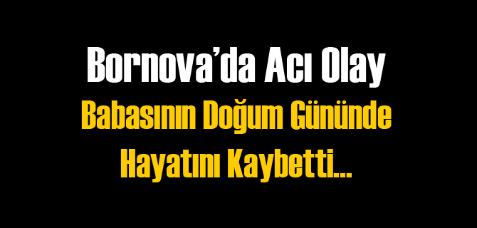 Babasının Doğum Gününde Yaşamını Yitirdi