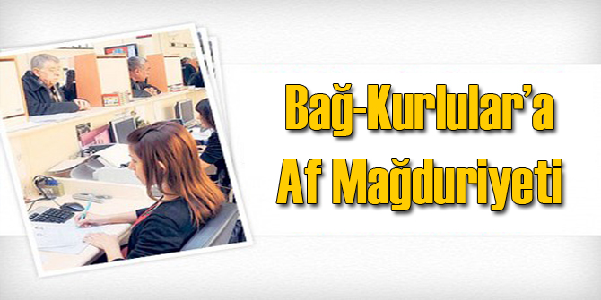 Bağ-Kurlulara Af Mağduriyeti