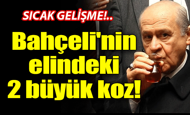 Bahçeli&#039;nin elindeki 2 büyük koz!