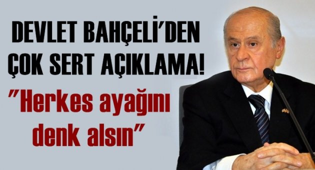 Bahçeli: Herkes ayağını denk alsın