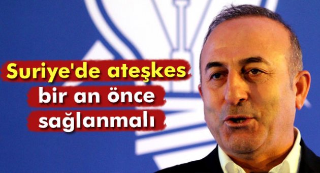 Bakan Çavuşoğlu: Suriye'de ateşkes bir an önce sağlanmalı