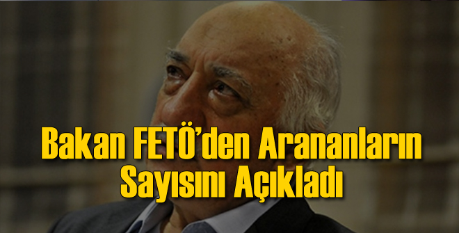 Bakan FETÖ'den Arananların Sayısını Verdi
