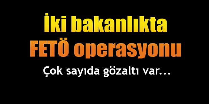 Bakanlıklarda FETÖ operasyonu: Çok sayıda gözaltı var...
